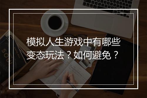 模拟人生游戏中有哪些变态玩法?如何避免?