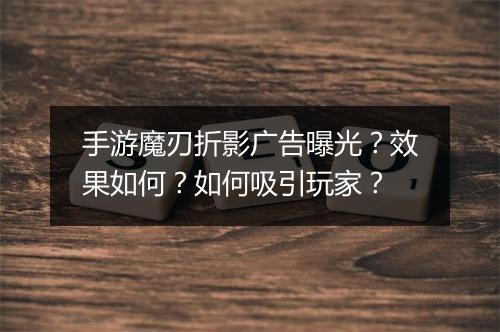 手游魔刃折影广告曝光？效果如何？如何吸引玩家？