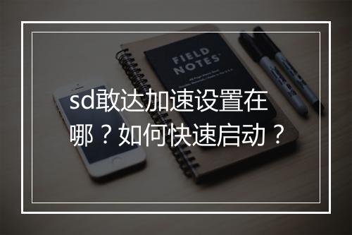 sd敢达加速设置在哪？如何快速启动？