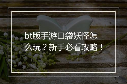 bt版手游口袋妖怪怎么玩?新手必看攻略!