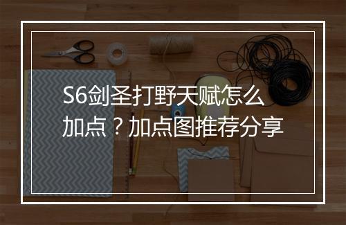 S6剑圣打野天赋怎么加点？加点图推荐分享