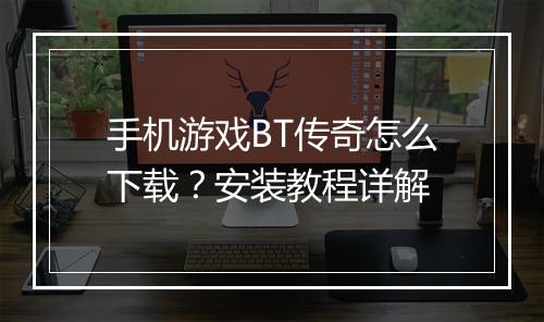 手机游戏BT传奇怎么下载？安装教程详解