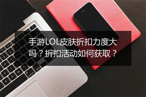 手游LOL皮肤折扣力度大吗?折扣活动如何获取?