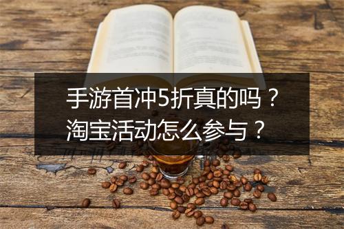 手游首冲5折真的吗?淘宝活动怎么参与?