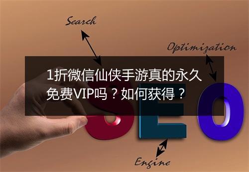 1折微信仙侠手游真的永久免费VIP吗？如何获得？