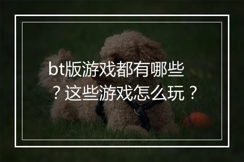 bt版游戏都有哪些？这些游戏怎么玩？