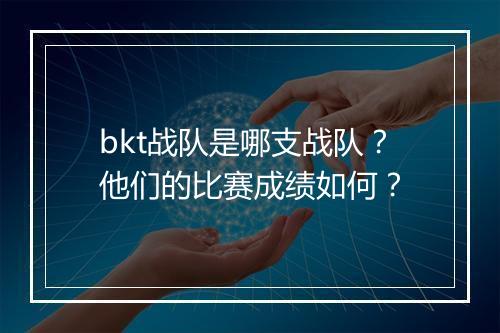 bkt战队是哪支战队？他们的比赛成绩如何？