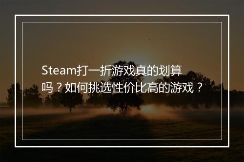 Steam打一折游戏真的划算吗？如何挑选性价比高的游戏？