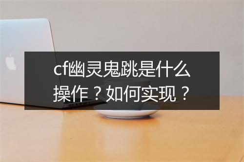 cf幽灵鬼跳是什么操作？如何实现？