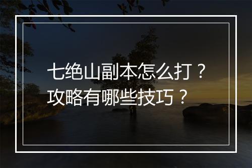 七绝山副本怎么打？攻略有哪些技巧？