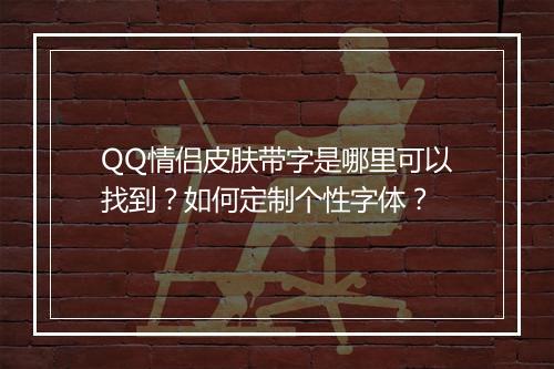 QQ情侣皮肤带字是哪里可以找到？如何定制个性字体？