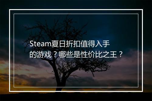 Steam夏日折扣值得入手的游戏？哪些是性价比之王？