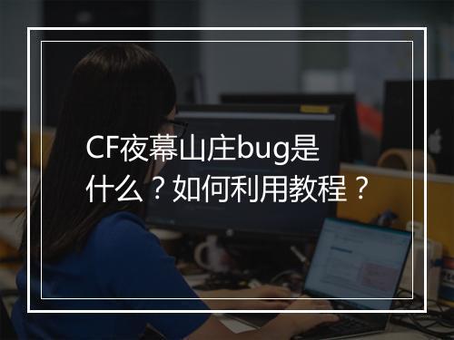 CF夜幕山庄bug是什么？如何利用教程？