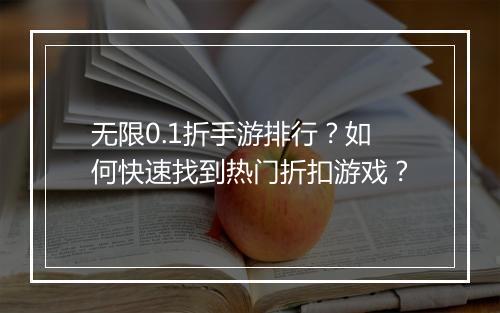无限0.1折手游排行?如何快速找到热门折扣游戏?