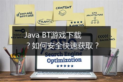 Java BT游戏下载？如何安全快速获取？