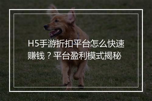 H5手游折扣平台怎么快速赚钱?平台盈利模式揭秘