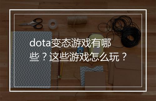 dota变态游戏有哪些?这些游戏怎么玩?