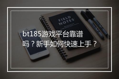 bt185游戏平台靠谱吗？新手如何快速上手？