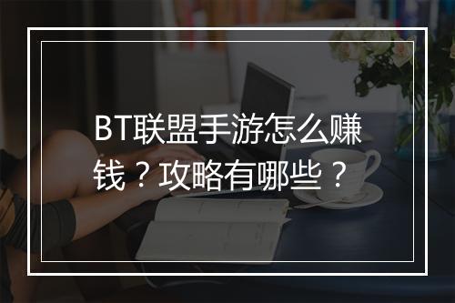 BT联盟手游怎么赚钱？攻略有哪些？