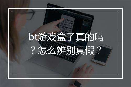bt游戏盒子真的吗？怎么辨别真假？