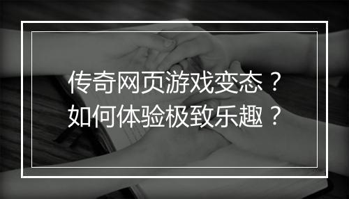 传奇网页游戏变态？如何体验极致乐趣？