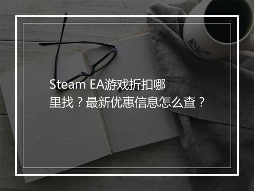 Steam EA游戏折扣哪里找？最新优惠信息怎么查？