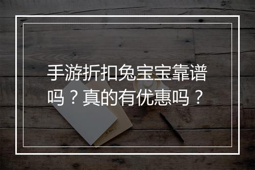 手游折扣兔宝宝靠谱吗？真的有优惠吗？