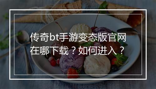 传奇bt手游变态版官网在哪下载？如何进入？