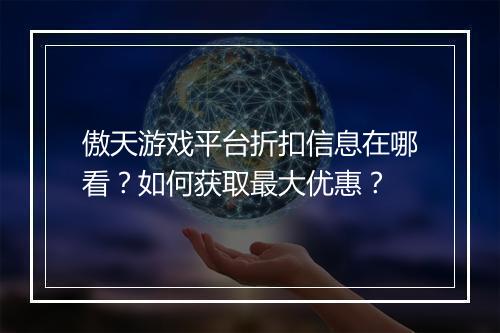 傲天游戏平台折扣信息在哪看?如何获取最大优惠?