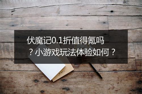 伏魔记0.1折值得氪吗？小游戏玩法体验如何？