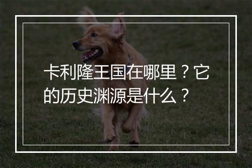 卡利隆王国在哪里?它的历史渊源是什么?