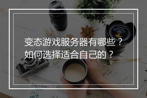 变态游戏服务器有哪些？如何选择适合自己的？
