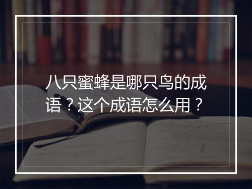 八只蜜蜂是哪只鸟的成语？这个成语怎么用？