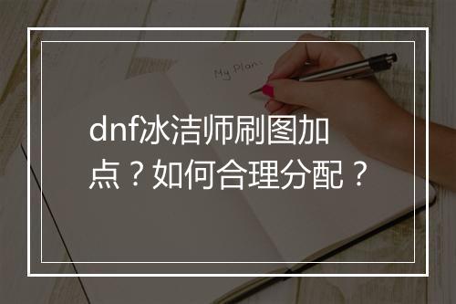 dnf冰洁师刷图加点?如何合理分配?