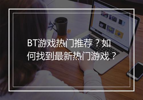 BT游戏热门推荐？如何找到最新热门游戏？