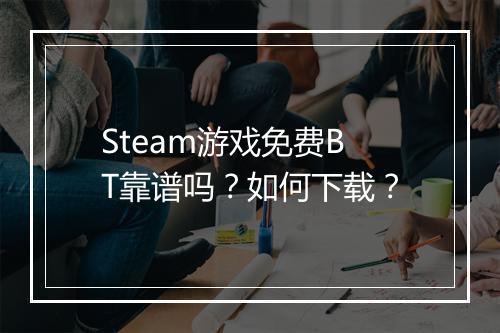 Steam游戏免费BT靠谱吗？如何下载？