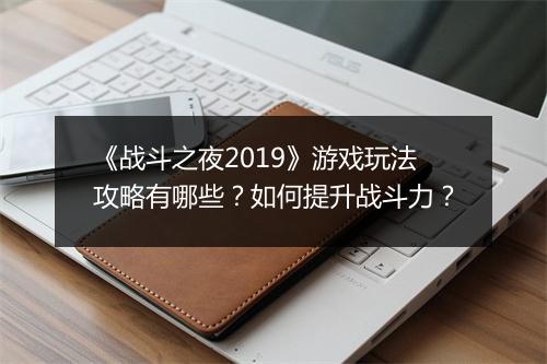 《战斗之夜2019》游戏玩法攻略有哪些？如何提升战斗力？