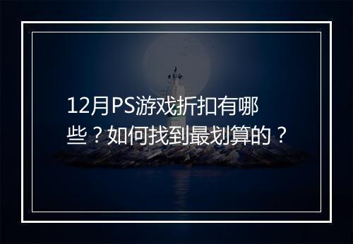12月PS游戏折扣有哪些？如何找到最划算的？