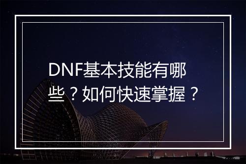 DNF基本技能有哪些？如何快速掌握？