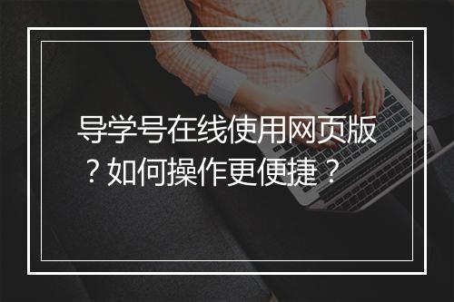 导学号在线使用网页版？如何操作更便捷？