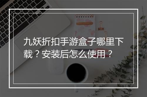 九妖折扣手游盒子哪里下载？安装后怎么使用？