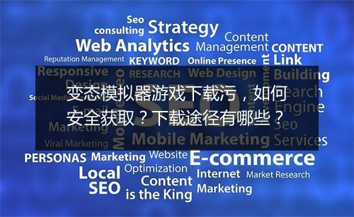 变态模拟器游戏下载污,如何安全获取?下载途径有哪些?