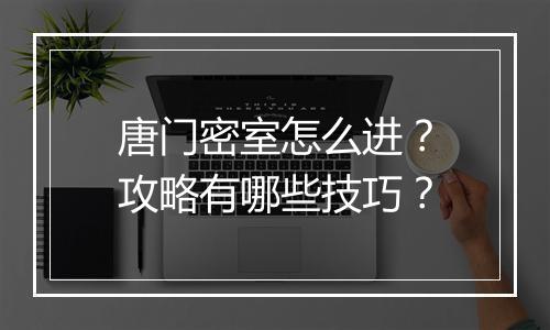唐门密室怎么进?攻略有哪些技巧?