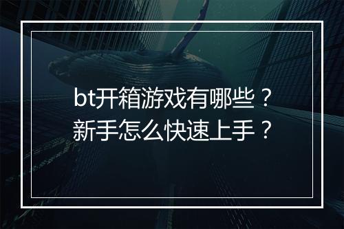 bt开箱游戏有哪些?新手怎么快速上手?