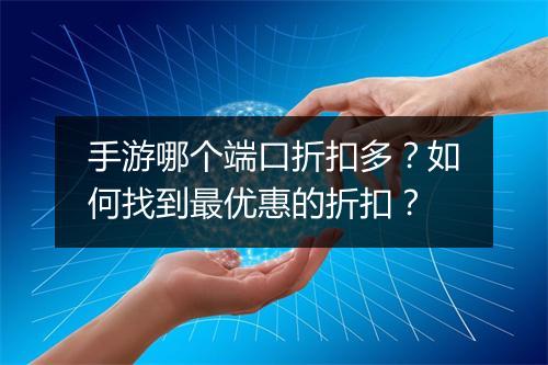 手游哪个端口折扣多?如何找到最优惠的折扣?