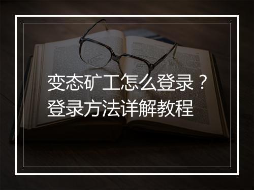 变态矿工怎么登录？登录方法详解教程
