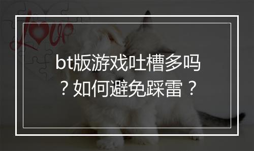 bt版游戏吐槽多吗？如何避免踩雷？