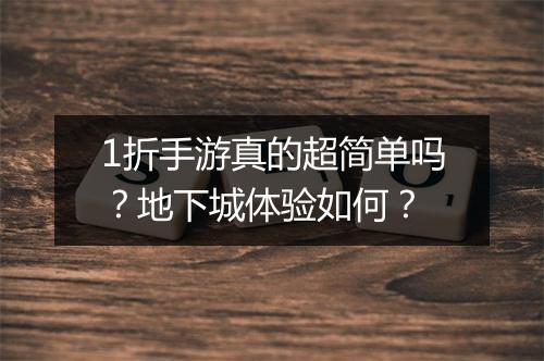 1折手游真的超简单吗?地下城体验如何?