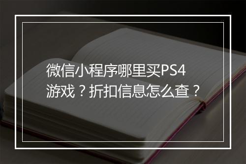 微信小程序哪里买PS4游戏？折扣信息怎么查？