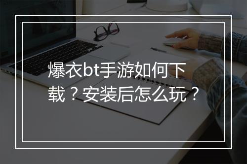 爆衣bt手游如何下载？安装后怎么玩？